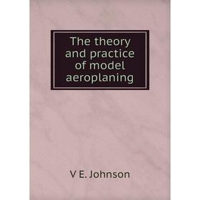 

Книга The theory and practice of model aeroplaning