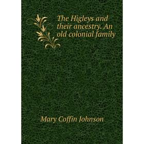

Книга The Higleys and their ancestry. An old colonial family