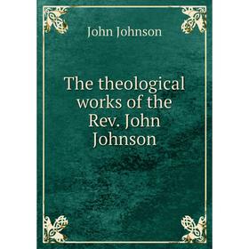 

Книга The theological works of the Rev. John Johnson