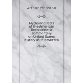 

Книга Myths and facts of the American Revolution; a commentary on United States history as it is written