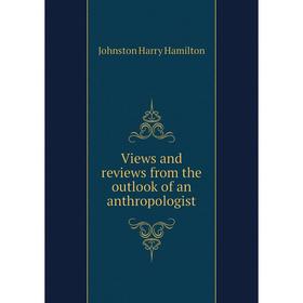 

Книга Views and reviews from the outlook of an anthropologist