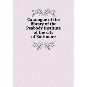 

Книга Catalogue of the library of the Peabody Institute of the city of Baltimore