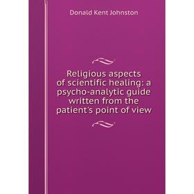 

Книга Religious aspects of scientific healing: a psycho-analytic guide written from the patient's point of view