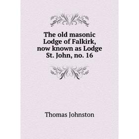 

Книга The old masonic Lodge of Falkirk, now known as Lodge St. John, no. 16
