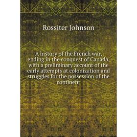 

Книга A history of the French war, ending in the conquest of Canada, with a preliminary account of the early attempts at colonization and struggles fo