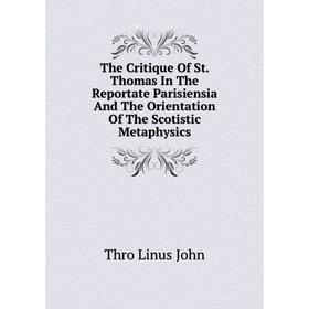 

Книга The Critique Of St. Thomas In The Reportate Parisiensia And The Orientation Of The Scotistic Metaphysics