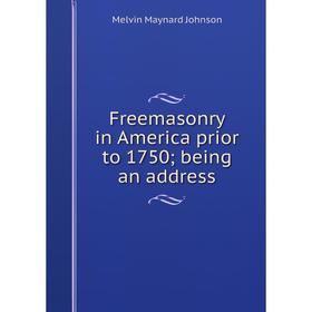 

Книга Freemasonry in America prior to 1750; being an address