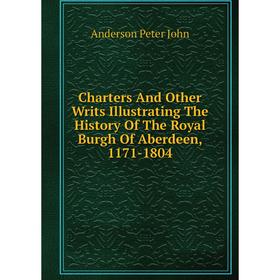 

Книга Charters And Other Writs Illustrating The History Of The Royal Burgh Of Aberdeen, 1171-1804