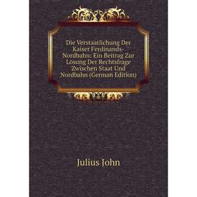 

Книга Die Verstaatlichung Der Kaiser Ferdinands-Nordbahn: Ein Beitrag Zur Lösung Der Rechtsfrage Zwischen Staat Und Nordbahn