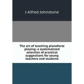 

Книга The art of teaching pianoforte playing; a systematized selection of practical suggestions for young teachers and students