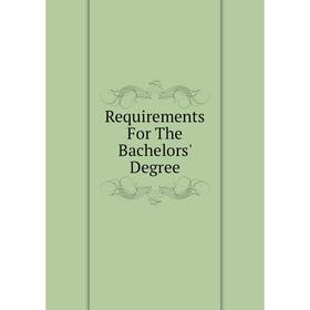 

Книга Requirements For The Bachelors' Degree
