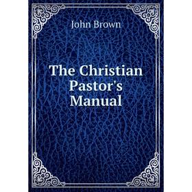 

Книга The Christian Pastor's Manual