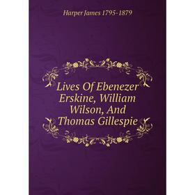 

Книга Lives Of Ebenezer Erskine, William Wilson, And Thomas Gillespie