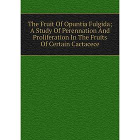 

Книга The Fruit Of Opuntia Fulgida; A Study Of Perennation And Proliferation In The Fruits Of Certain Cactacece