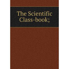 

Книга The Scientific Class-book