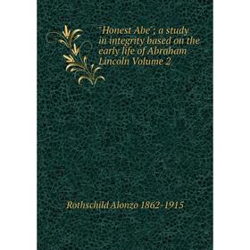

Книга Honest Abe; a study in integrity based on the early life of Abraham Lincoln Volume 2