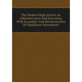 

Книга The Modern High School, Its Administration And Extension, With Examples And Interpretations Of Significant Movements