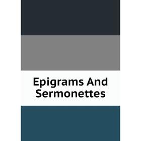 

Книга Epigrams And Sermonettes