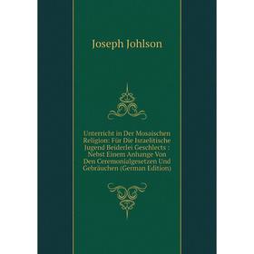 

Книга Unterricht in Der Mosaischen Religion: Für Die Israelitische Jugend Beiderlei Geschlects: Nebst Einem Anhange Von Den Ceremonialgesetzen Und Geb