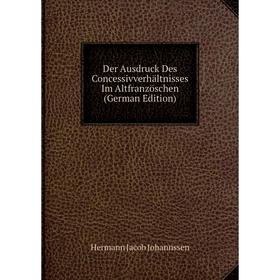 

Книга Der Ausdruck Des Concessivverhältnisses Im Altfranzöschen (German Edition)