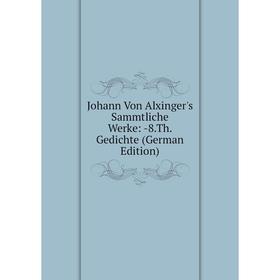 

Книга Johann Von Alxinger's Sammtliche Werke: 8. Th. Gedichte