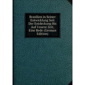 

Книга Brasilien in Seiner Entwicklung Seit Der Entdeckung Bis Auf Unsere Zeit, Eine Rede (German Edition)