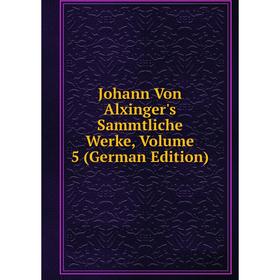 

Книга Johann Von Alxinger's Sammtliche Werke, Volume 5