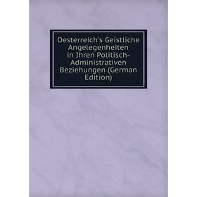 

Книга Oesterreich's Geistliche Angelegenheiten in Ihren Politisch-Administrativen Beziehungen