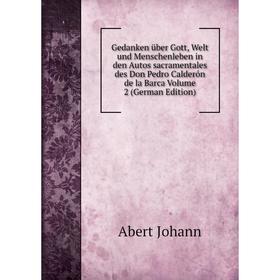 

Книга Gedanken über Gott, Welt und Menschenleben in den Autos sacramentales des Don Pedro Calderón de la Barca Volume