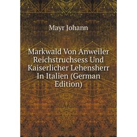 

Книга Markwald Von Anweiler Reichstruchsess Und Kaiserlicher Lehensherr In Italien