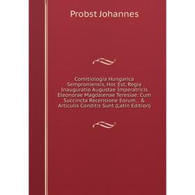 

Книга Comitiologia Hungarica Semproniensis, Hoc Est, Regia Inauguratio Augustae Imperatricis Eleonorae Magdalenae Teresiae: Cum Succincta Recensione E