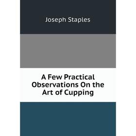 

Книга A Few Practical Observations On the Art of Cupping