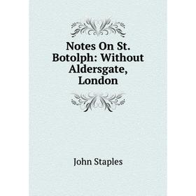 

Книга Notes On St Botolph: Without Aldersgate, London