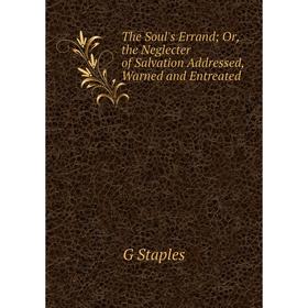 

Книга The Soul's Errand; Or, the Neglecter of Salvation Addressed, Warned and Entreated