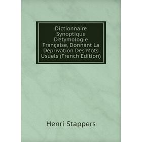 

Книга Dictionnaire Synoptique D'étymologie Française, Donnant La Déprivation Des Mots Usuels (French Edition)
