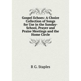 

Книга Gospel Echoes: A Choice Collection of Songs for Use in the Sunday-School, Prayer and Praise Meetings and the Home Circle
