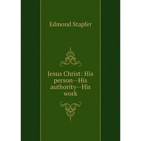 

Книга Jesus Christ: His person — His authority — His work