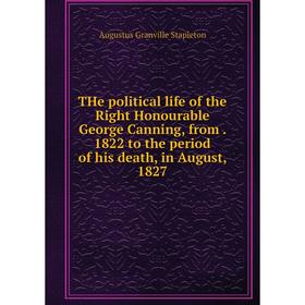 

Книга THe political life of the Right Honourable George Canning, from. 1822 to the period of his death, in August, 1827