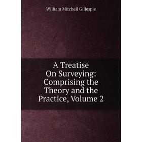 

Книга A Treatise On Surveying: Comprising the Theory and the Practice, Volume 2