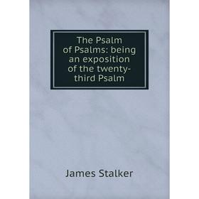 

Книга The Psalm of Psalms: being an exposition of the twenty-third Psalm