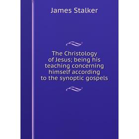 

Книга The Christology of Jesus; being his teaching concerning himself according to the synoptic gospels
