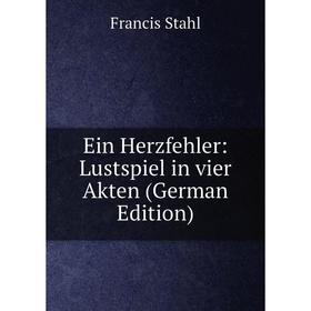 

Книга Ein Herzfehler: Lustspiel in vier Akten (German Edition)