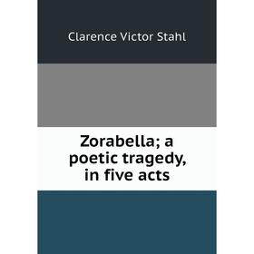 

Книга Zorabella; a poetic tragedy, in five acts