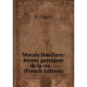 

Книга Morale familiere: lecons pratiques de la vie
