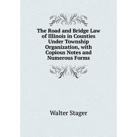 

Книга The Road and Bridge Law of Illinois in Counties Under Township Organization, with Copious Notes and Numerous Forms