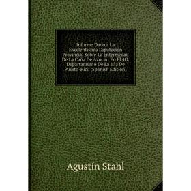

Книга Informe Dado a La Excelentisima Diputacion Provincial Sobre La Enfermedad De La Caña De Azucar: En El 4O. Departamento De La Isla De Puerto-Rico