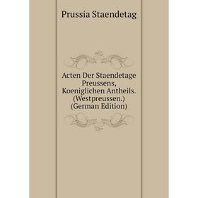 

Книга Acten Der Staendetage Preussens, Koeniglichen Antheils. (Westpreussen.) (German Edition)