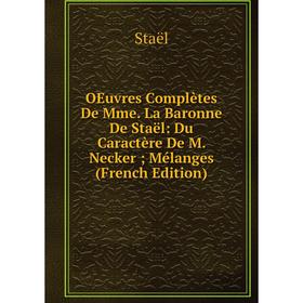

Книга Oeuvres complètes De Mme La Baronne De Staël: Du Caractère De M Necker; Mélanges
