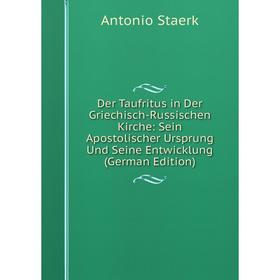 

Книга Der Taufritus in Der Griechisch-Russischen Kirche: Sein Apostolischer Ursprung Und Seine Entwicklung