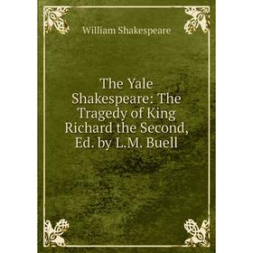 

Книга The Yale Shakespeare: The Tragedy of King Richard the Second, Ed. by L.M. Buell